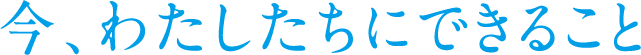 今わたしたちにできること